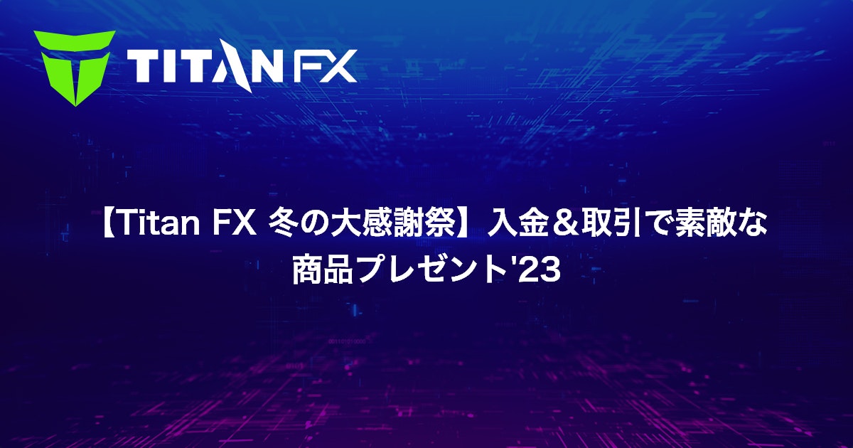 【Titan FX 冬の大感謝祭】入金＆取引で素敵な商品プレゼント'23